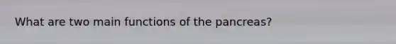 What are two main functions of the pancreas?