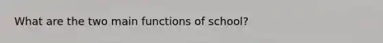 What are the two main functions of school?