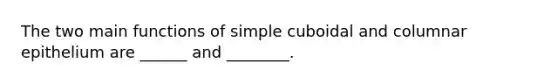 The two main functions of simple cuboidal and columnar epithelium are ______ and ________.