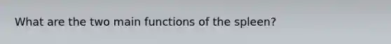 What are the two main functions of the spleen?