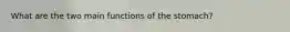 What are the two main functions of the stomach?