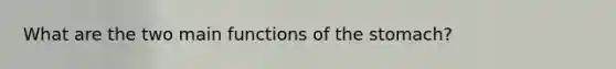 What are the two main functions of the stomach?