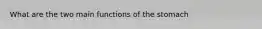 What are the two main functions of the stomach