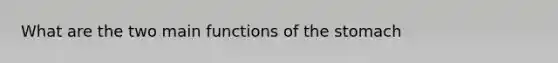 What are the two main functions of the stomach