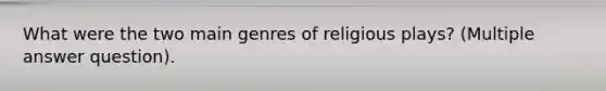 What were the two main genres of religious plays? (Multiple answer question).