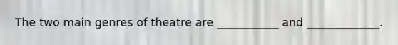 The two main genres of theatre are ___________ and _____________.