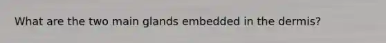 What are the two main glands embedded in <a href='https://www.questionai.com/knowledge/kEsXbG6AwS-the-dermis' class='anchor-knowledge'>the dermis</a>?