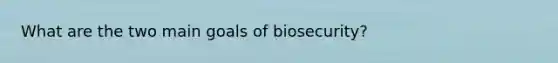 What are the two main goals of biosecurity?