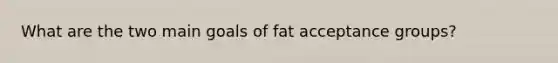 What are the two main goals of fat acceptance groups?