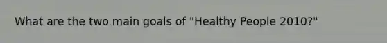 What are the two main goals of "Healthy People 2010?"