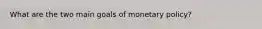 What are the two main goals of monetary policy?