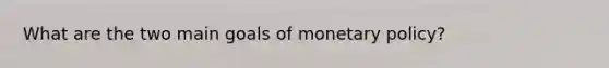 What are the two main goals of monetary policy?