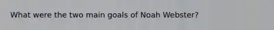 What were the two main goals of Noah Webster?