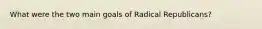 What were the two main goals of Radical Republicans?