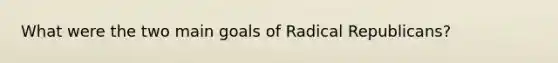 What were the two main goals of Radical Republicans?