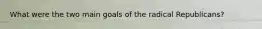 What were the two main goals of the radical Republicans?