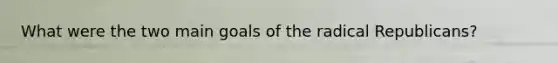 What were the two main goals of the radical Republicans?