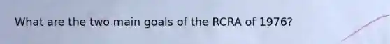 What are the two main goals of the RCRA of 1976?