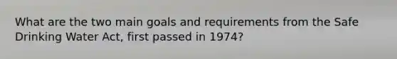 What are the two main goals and requirements from the Safe Drinking Water Act, first passed in 1974?