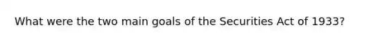 What were the two main goals of the Securities Act of 1933?