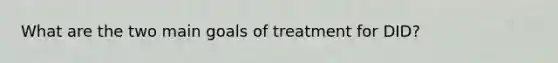 What are the two main goals of treatment for DID?