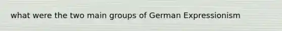 what were the two main groups of German Expressionism