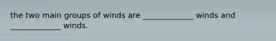 the two main groups of winds are _____________ winds and _____________ winds.