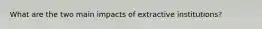What are the two main impacts of extractive institutions?