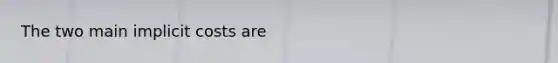 The two main implicit costs are