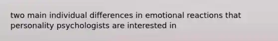 two main individual differences in emotional reactions that personality psychologists are interested in