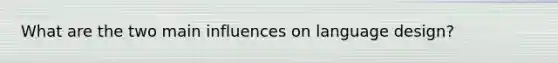 What are the two main influences on language design?