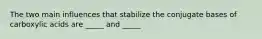 The two main influences that stabilize the conjugate bases of carboxylic acids are _____ and _____