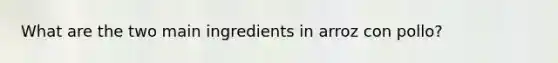 What are the two main ingredients in arroz con pollo?