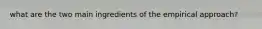 what are the two main ingredients of the empirical approach?