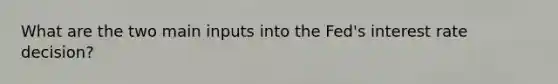 What are the two main inputs into the Fed's interest rate decision?