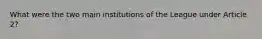What were the two main institutions of the League under Article 2?