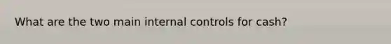 What are the two main <a href='https://www.questionai.com/knowledge/kjj42owoAP-internal-control' class='anchor-knowledge'>internal control</a>s for cash?