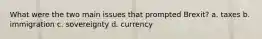 What were the two main issues that prompted Brexit? a. taxes b. immigration c. sovereignty d. currency