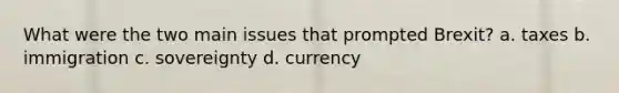 What were the two main issues that prompted Brexit? a. taxes b. immigration c. sovereignty d. currency