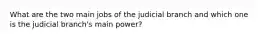 What are the two main jobs of the judicial branch and which one is the judicial branch's main power?