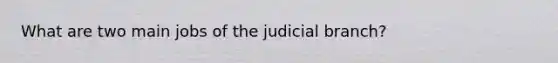 What are two main jobs of the judicial branch?