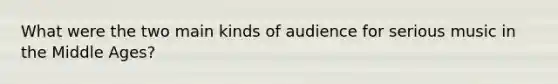 What were the two main kinds of audience for serious music in the Middle Ages?