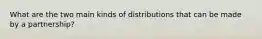 What are the two main kinds of distributions that can be made by a partnership?