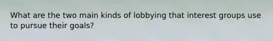 What are the two main kinds of lobbying that interest groups use to pursue their goals?