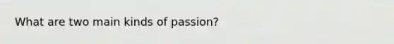 What are two main kinds of passion?