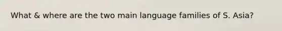 What & where are the two main language families of S. Asia?