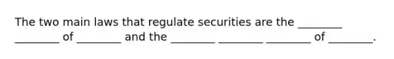 The two main laws that regulate securities are the ________ ________ of ________ and the ________ ________ ________ of ________.