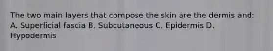 The two main layers that compose the skin are <a href='https://www.questionai.com/knowledge/kEsXbG6AwS-the-dermis' class='anchor-knowledge'>the dermis</a> and: A. Superficial fascia B. Subcutaneous C. Epidermis D. Hypodermis