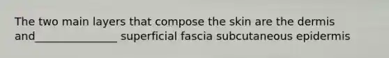 The two main layers that compose the skin are <a href='https://www.questionai.com/knowledge/kEsXbG6AwS-the-dermis' class='anchor-knowledge'>the dermis</a> and_______________ superficial fascia subcutaneous epidermis