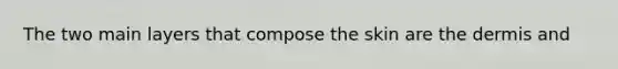 The two main layers that compose the skin are <a href='https://www.questionai.com/knowledge/kEsXbG6AwS-the-dermis' class='anchor-knowledge'>the dermis</a> and